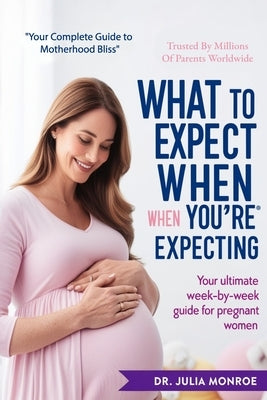 What to Expect When You're Expecting: 2024 Edition: The Complete Guide to Pregnancy, Childbirth, and Early Parenthood for New Moms by Monroe, Julia