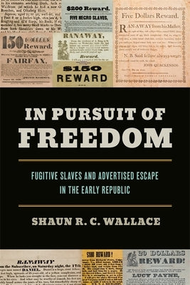 In Pursuit of Freedom: Fugitive Slaves and Advertised Escape in the Early Republic by Wallace, Shaun R. C.