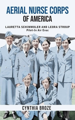 Aerial Nurse Corps of America: Lauretta Schimmoler and Leora Stroup Pilot-in AirEvac by Broze, Cynthia