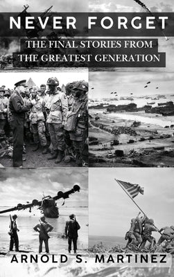 Never Forget: The Final Stories from The Greatest Generation by Martinez, Arnold S.