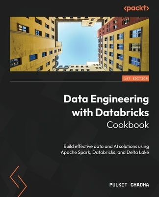 Data Engineering with Databricks Cookbook: Build effective data and AI solutions using Apache Spark, Databricks, and Delta Lake by Chadha, Pulkit