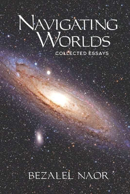 Navigating Worlds: Collected Essays (2006-2020) by Naor, Bezalel