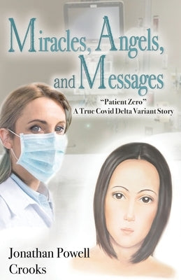 Miracles, Angels, and Messages: "Patient Zero" A True Covid Delta Variant Story by Crooks, Jonathan Powell