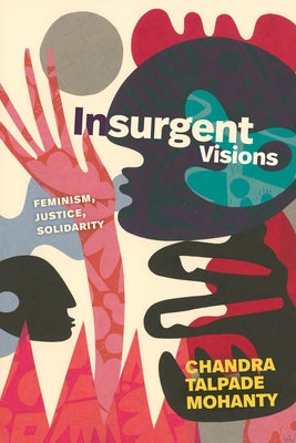 Insurgent Visions: Feminism, Justice, Solidarity by Mohanty, Chandra Talpade