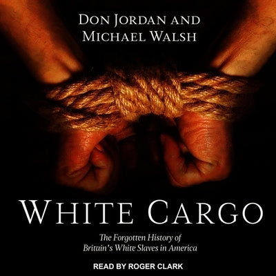 White Cargo Lib/E: The Forgotten History of Britain's White Slaves in America by Jordan, Don