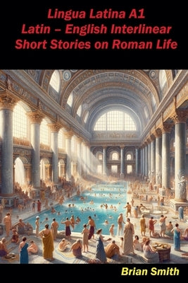 Lingua Latina A1 Latin - English Interlinear Short Stories on Roman Life by Smith, Brian