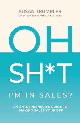 OH SH*T, I'm in Sales?: An Entrepreneur's Guide to Making Sales Your BFF by Trumpler, Susan