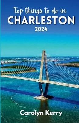 Top things to do in Charleston 2024: Guide to Unveiling the Holy City's Magic by Kerry, Carolyn