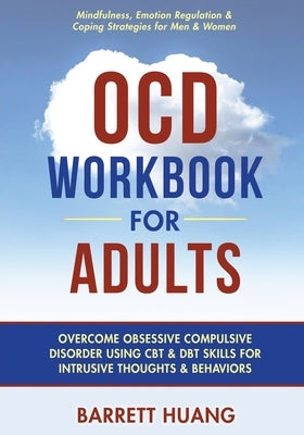 OCD Workbook for Adults: Overcome Obsessive Compulsive Disorder Using CBT & DBT Skills for Disruptive Thoughts & Behaviors Mindfulness, Emotion by Huang, Barrett