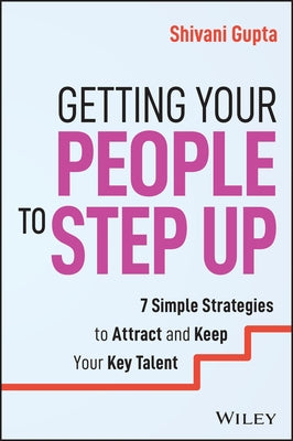 Getting Your People to Step Up: 7 Simple Strategies to Attract and Keep Your Key Talent by Gupta, Shivani