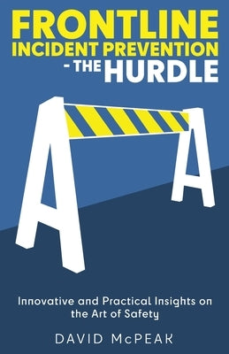 Frontline Incident Prevention - The Hurdle: Innovative and Practical Insights on the Art of Safety by McPeak, David