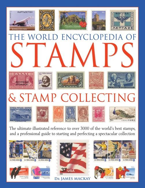 The World Encyclopedia of Stamps & Stamp Collecting: The Ultimate Illustrated Reference to Over 3000 of the World's Best Stamps, and a Professional Gu by MacKay, James