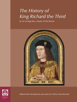 The History of King Richard the Third: By Sir George Buc, Master of the Revels by Kincaid, Arthur