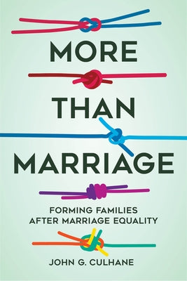 More Than Marriage: Forming Families After Marriage Equality by Culhane, John G.