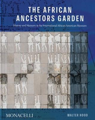 The African Ancestors Garden: History and Memory at the International African American Museum by Hood, Walter