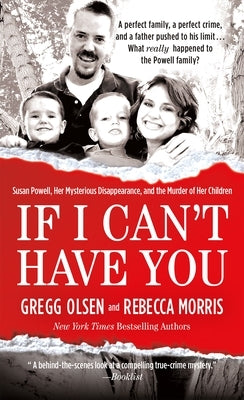 If I Can't Have You: Susan Powell, Her Mysterious Disappearance, and the Murder of Her Children by Olsen, Gregg