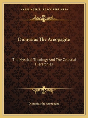 Dionysius The Areopagite: The Mystical Theology And The Celestial Hierarchies by Dionysius the Areopagite