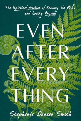 Even After Everything: The Spiritual Practice of Knowing the Risks and Loving Anyway by Duncan Smith, Stephanie