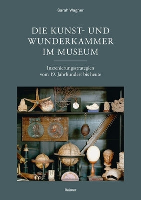 Die Kunst- Und Wunderkammer Im Museum: Inszenierungsstrategien Vom 19. Jahrhundert Bis Heute by Wagner, Sarah