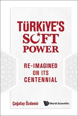 Turkiye's Soft Power: Re-Imagined on Its Centennial by Cagatay Ozdemir