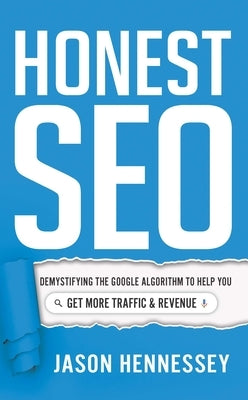 Honest Seo: Demystifying the Google Algorithm to Help You Get More Traffic and Revenue by Hennessey, Jason