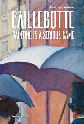 Caillebotte: Painting Is a Serious Game by Chardeau, Amaury