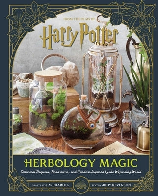Harry Potter: Herbology Magic: Botanical Projects, Terrariums, and Gardens Inspired by the Wizarding World by Charlier, Jim