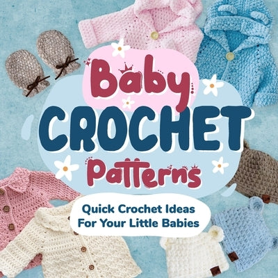 Baby Crochet Patterns: Quick Crochet Ideas For Your Little Babies: Crochet for Baby by Flynn, Dominic