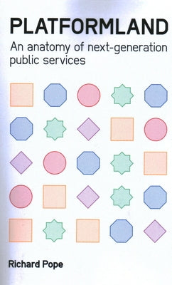 Platformland: An Anatomy of Next-Generation Public Services by Pope, Richard