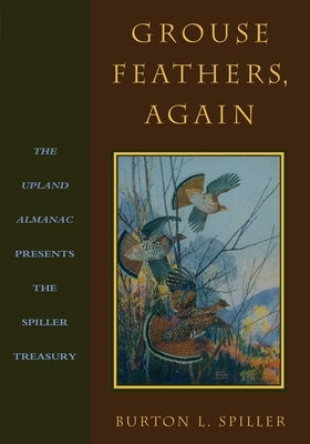 Grouse Feathers, Again: The Upland Almanac Presents the Spiller Treasury by Spiller, Burton L.