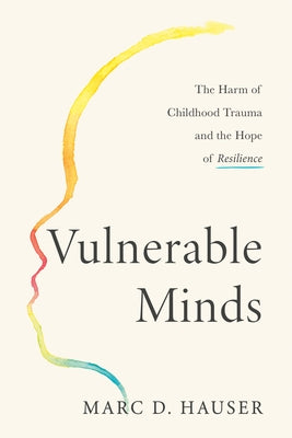 Vulnerable Minds: The Harm of Childhood Trauma and the Hope of Resilience by Hauser, Marc D.