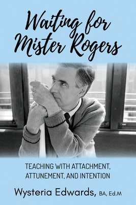 Waiting for Mister Rogers: Teaching with Attachment, Attunement, and Intention by Edwards, Wysteria