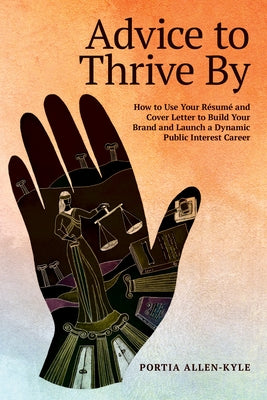 Advice to Thrive by: How to Use Your Résumé and Cover Letter to Build Your Brand and Launch a Dynamic Public Interest Career by Allen-Kyle, Portia L.