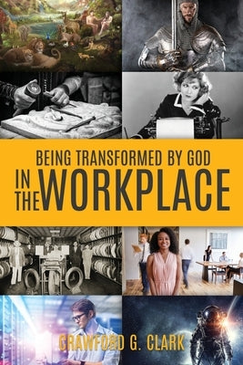 Being Transformed by God in the Workplace by Clark, Crawford G.