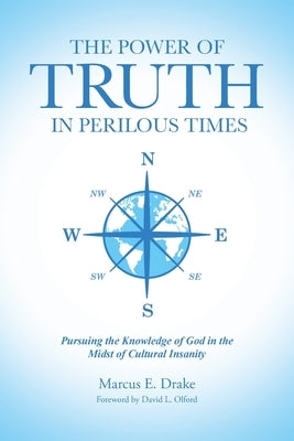 The Power of Truth in Perilous Times: Pursuing the Knowledge of God in the Midst of Cultural Insanity by Drake, Marcus E.