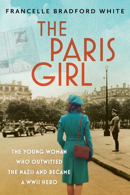 The Paris Girl: The Young Woman Who Outwitted the Nazis and Became a WWII Hero by White, Francelle Bradford