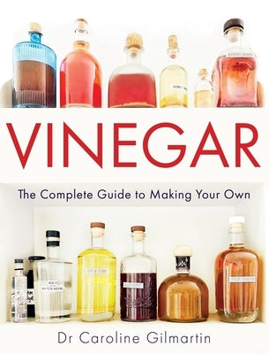 Vinegar: The Complete Guide to Making Your Own by Gilmartin, Caroline