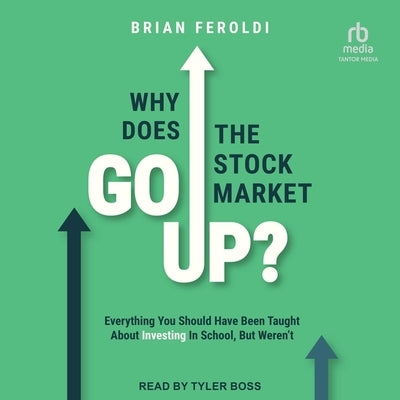 Why Does the Stock Market Go Up?: Everything You Should Have Been Taught about Investing in School, But Weren't by Feroldi, Brian