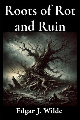 Roots of Rot and Ruin by Wilde, Edgar J.