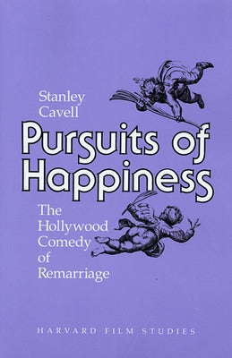 Pursuits of Happiness: The Hollywood Comedy of Remarriage by Cavell, Stanley