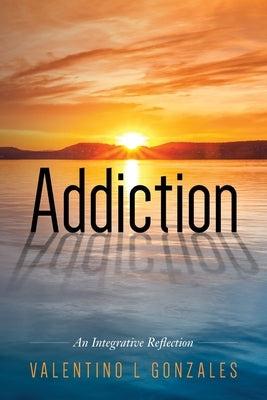 Addiction: An Integrative Reflection by Gonzales, Valentino L.