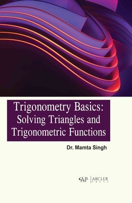 Trigonometry Basics: Solving Triangles and Trigonometric Functions by Singh, Mamta