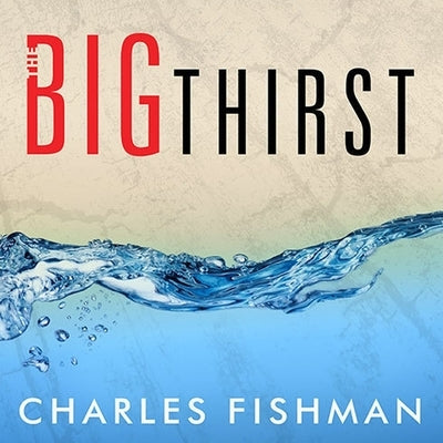 The Big Thirst Lib/E: The Secret Life and Turbulent Future of Water by Fishman, Charles
