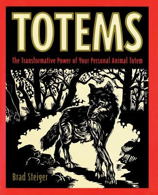 Totems: The Transformative Power of Your Personal Animal Totem by Steiger, Brad