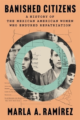 Banished Citizens: A History of the Mexican American Women Who Endured Repatriation by Ram&#195;&#173;rez, Marla A.
