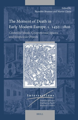 The Moment of Death in Early Modern Europe, C. 1450-1800: Contested Ideals, Controversial Spaces, and Suspicious Objects by Brunner, Benedikt