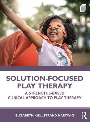 Solution-Focused Play Therapy: A Strengths-Based Clinical Approach to Play Therapy by Hartwig, Elizabeth Kjellstrand