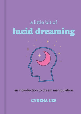 A Little Bit of Lucid Dreaming: An Introduction to Dream Manipulation by Lee, Cyrena