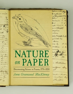 Nature on Paper: Documenting Science in Prussia, 1770-1850 by Mackinney, Anne Greenwood