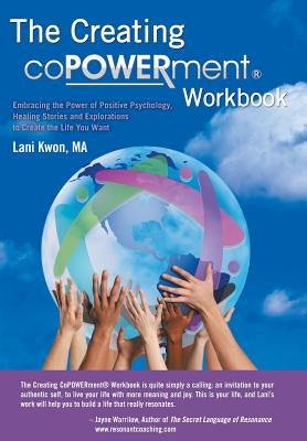 Creating Copowerment (R) Workbook: Embracing the Power of Positive Psychology, Healing Stories and Explorations to Create the Life You Want by Kwon Ma, Lani